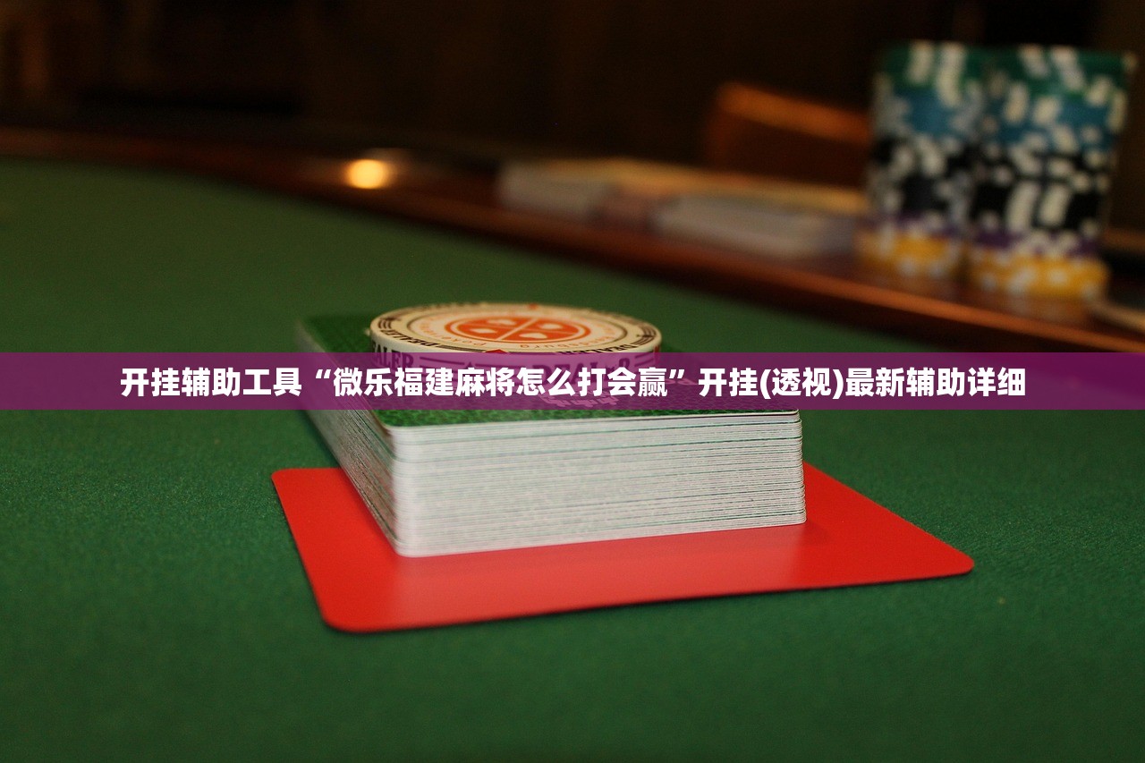 开挂辅助工具“微乐福建麻将怎么打会赢”开挂(透视)最新辅助详细