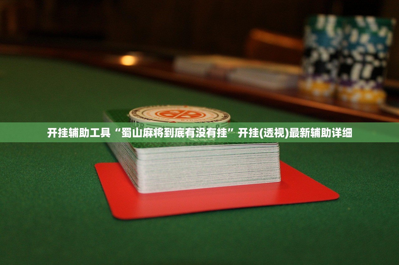 开挂辅助工具“蜀山麻将到底有没有挂	”开挂(透视)最新辅助详细