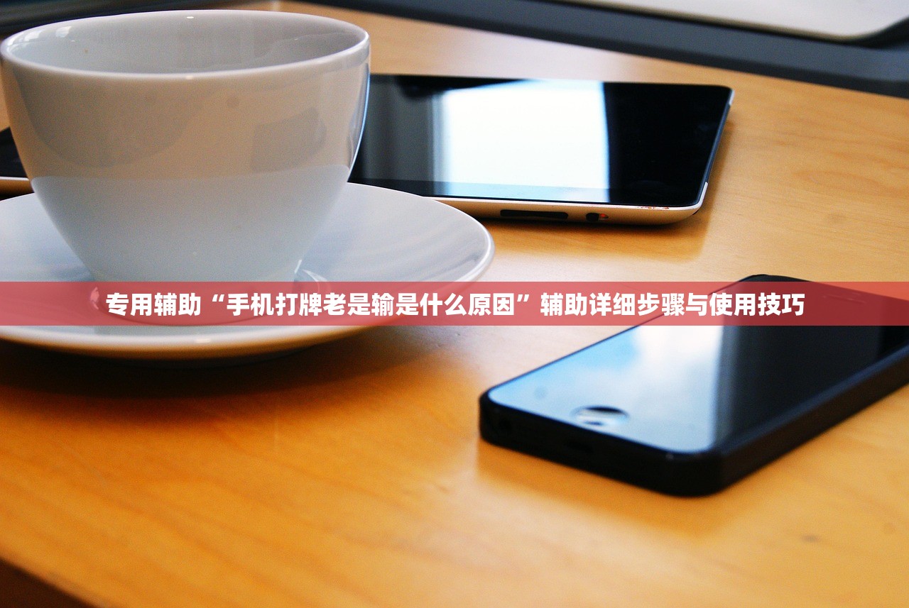 专用辅助“手机打牌老是输是什么原因”辅助详细步骤与使用技巧
