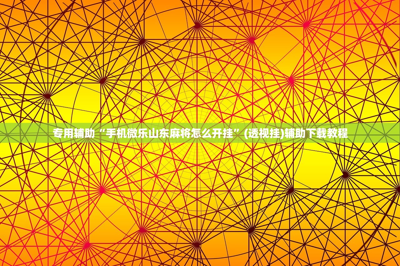 专用辅助“手机微乐山东麻将怎么开挂	”(透视挂)辅助下载教程