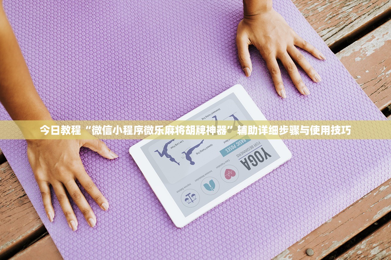 今日教程“微信小程序微乐麻将胡牌神器”辅助详细步骤与使用技巧