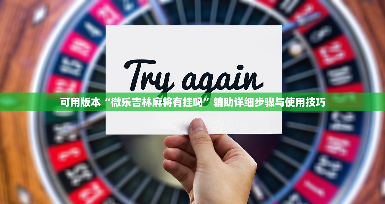 可用版本“微乐吉林麻将有挂吗”辅助详细步骤与使用技巧