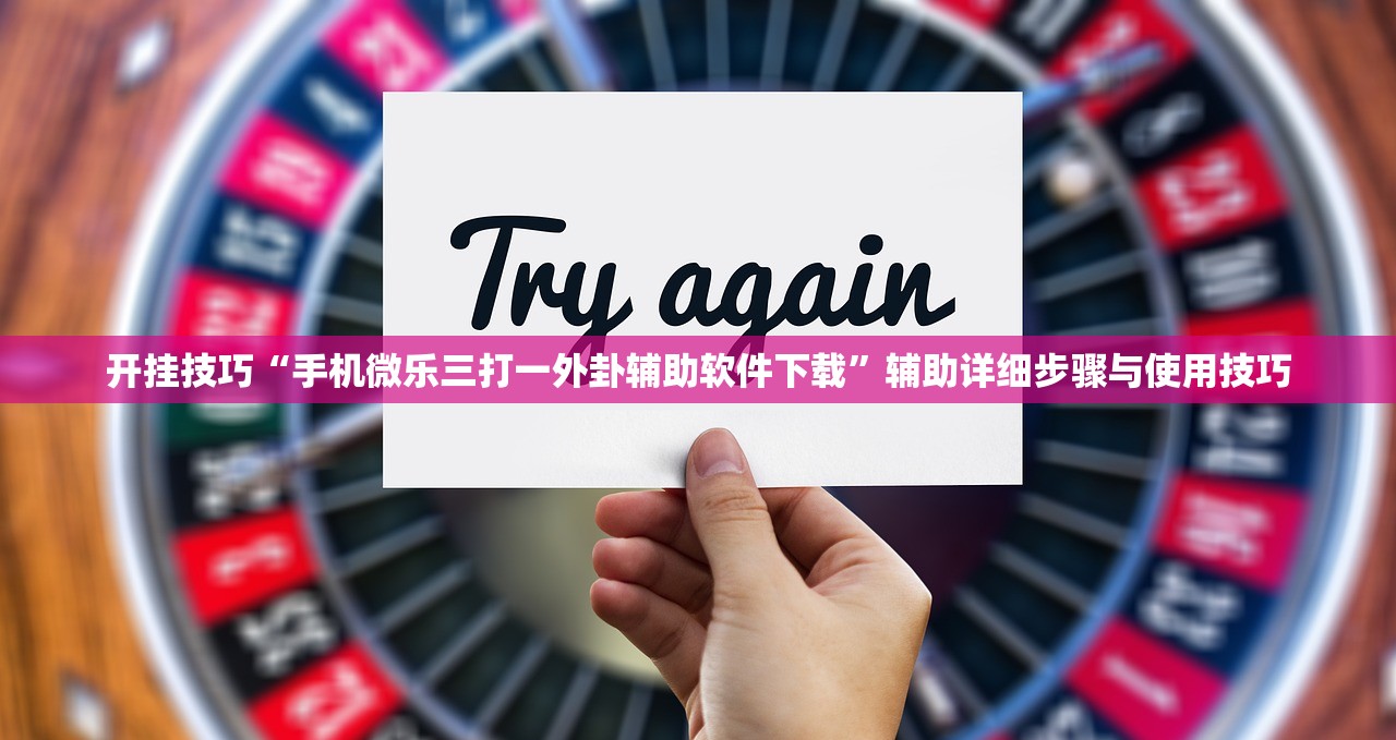 开挂技巧“手机微乐三打一外卦辅助软件下载”辅助详细步骤与使用技巧