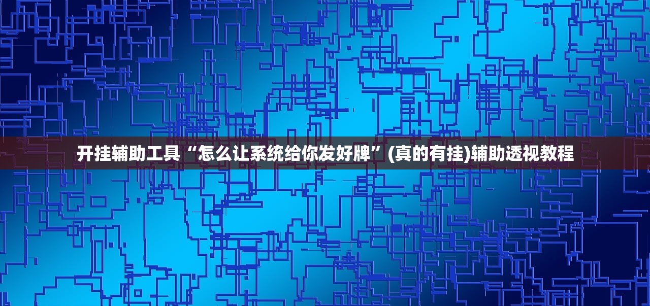 开挂辅助工具“怎么让系统给你发好牌”(真的有挂)辅助透视教程