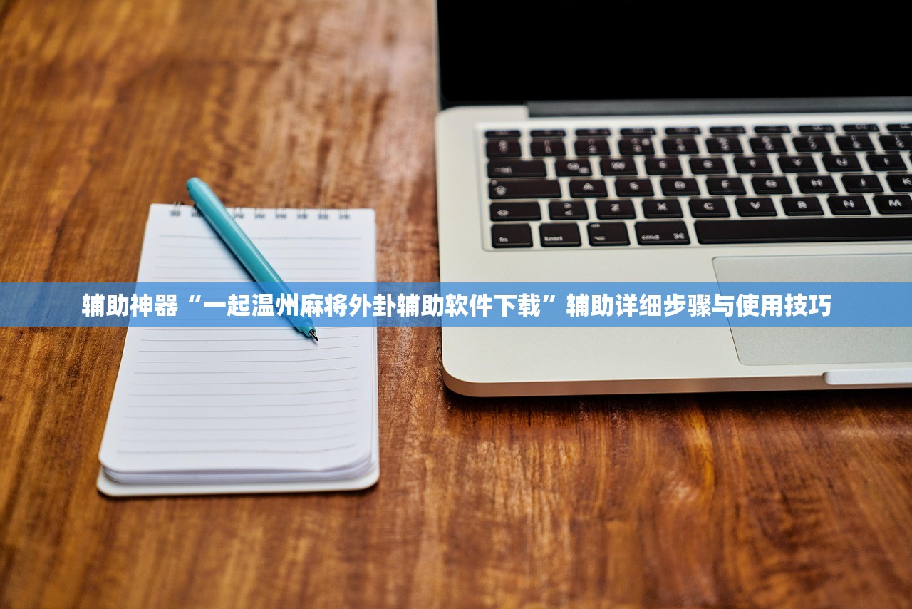 辅助神器“一起温州麻将外卦辅助软件下载	”辅助详细步骤与使用技巧