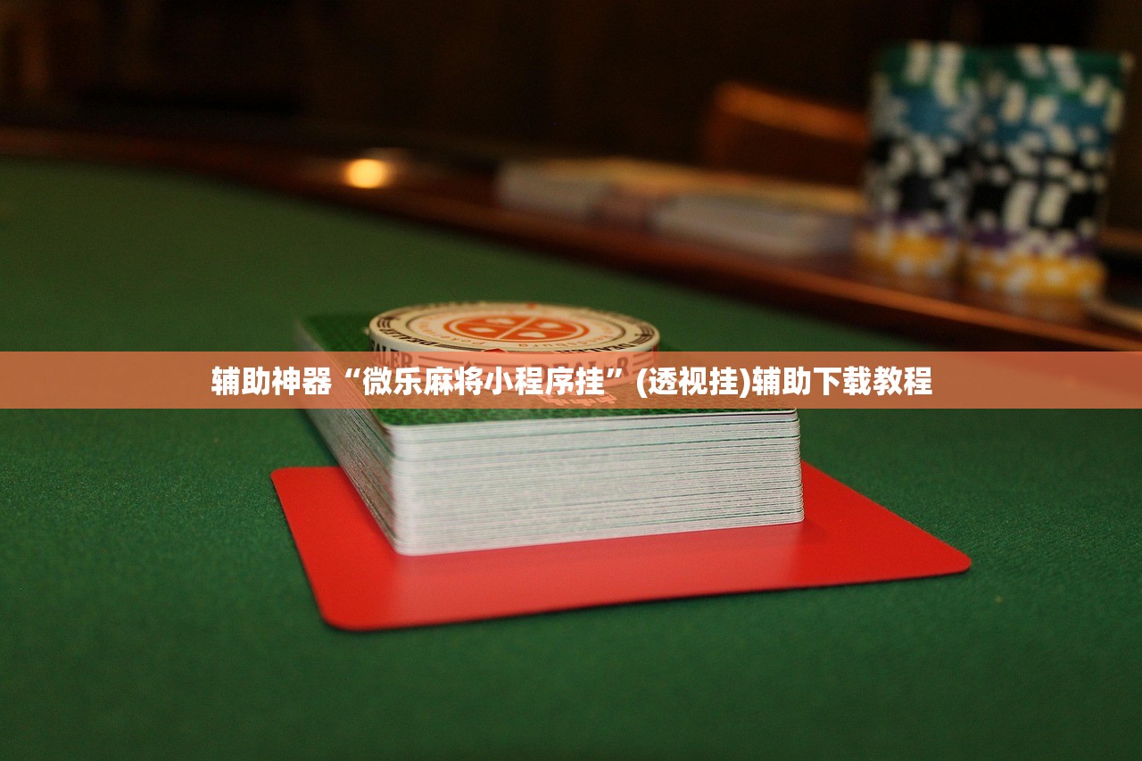辅助神器“微乐麻将小程序挂”(透视挂)辅助下载教程