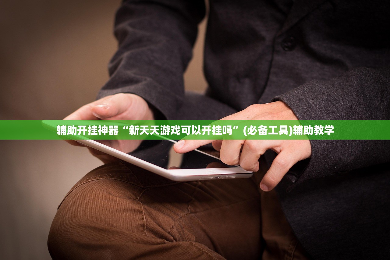 辅助开挂神器“新天天游戏可以开挂吗	”(必备工具)辅助教学