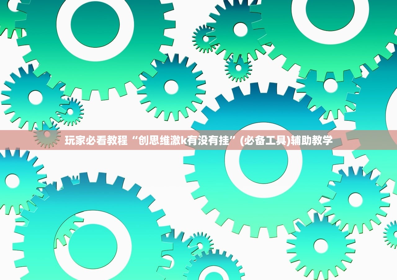 玩家必看教程“创思维激k有没有挂	”(必备工具)辅助教学