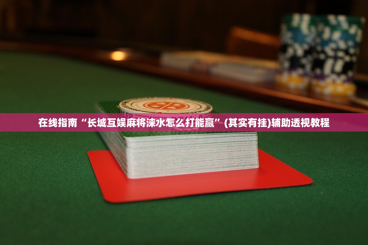 在线指南“长城互娱麻将涞水怎么打能赢”(其实有挂)辅助透视教程