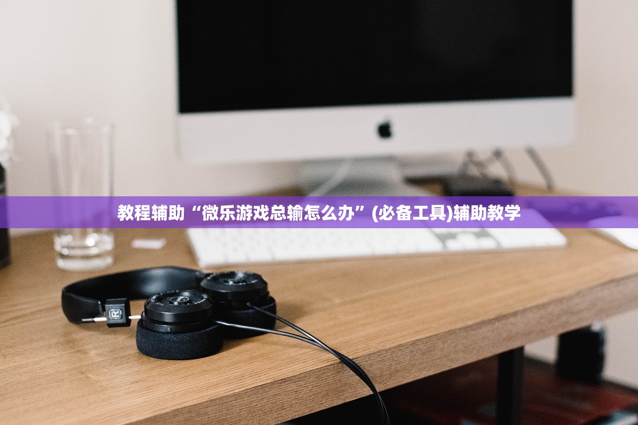 教程辅助“微乐游戏总输怎么办”(必备工具)辅助教学